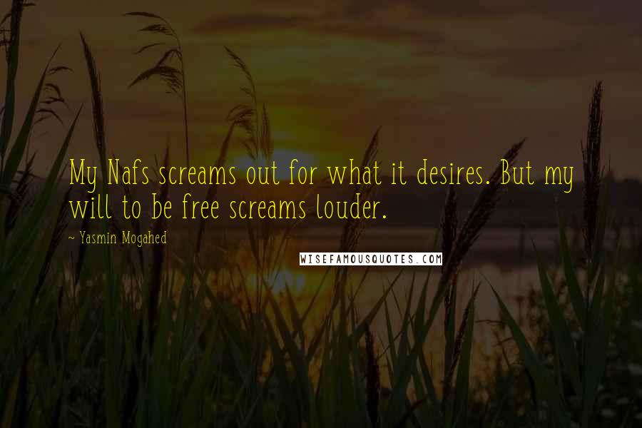 Yasmin Mogahed Quotes: My Nafs screams out for what it desires. But my will to be free screams louder.