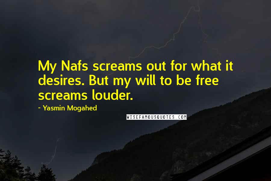 Yasmin Mogahed Quotes: My Nafs screams out for what it desires. But my will to be free screams louder.