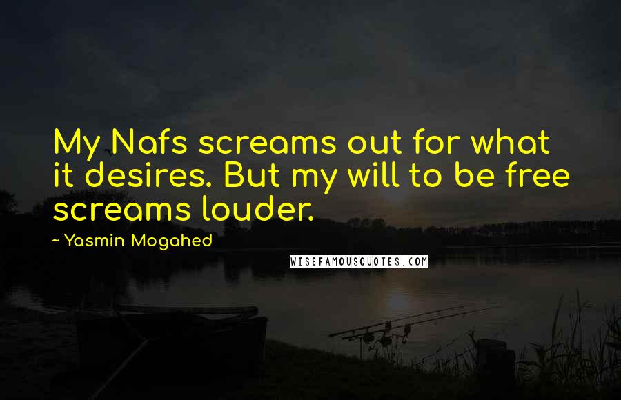 Yasmin Mogahed Quotes: My Nafs screams out for what it desires. But my will to be free screams louder.