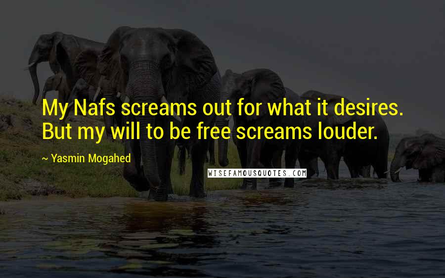 Yasmin Mogahed Quotes: My Nafs screams out for what it desires. But my will to be free screams louder.