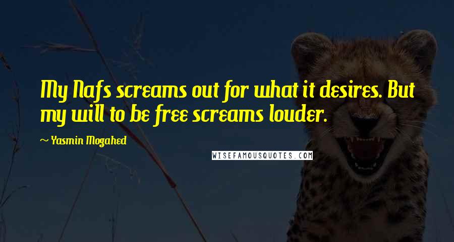 Yasmin Mogahed Quotes: My Nafs screams out for what it desires. But my will to be free screams louder.