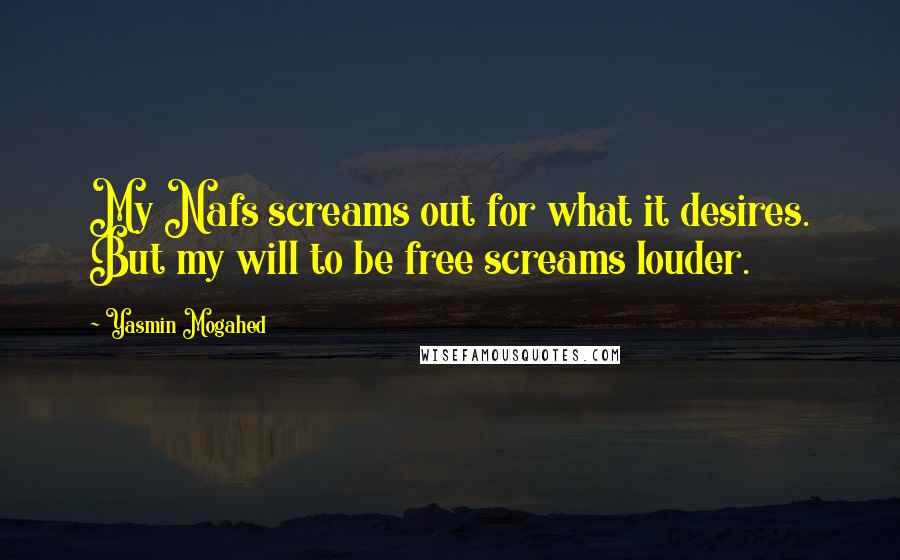 Yasmin Mogahed Quotes: My Nafs screams out for what it desires. But my will to be free screams louder.