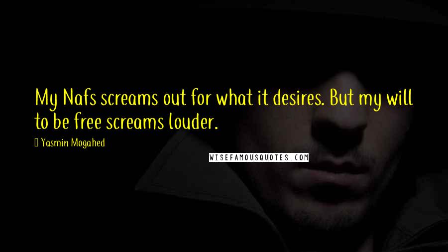 Yasmin Mogahed Quotes: My Nafs screams out for what it desires. But my will to be free screams louder.