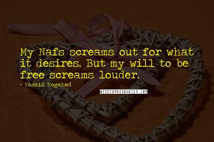 Yasmin Mogahed Quotes: My Nafs screams out for what it desires. But my will to be free screams louder.