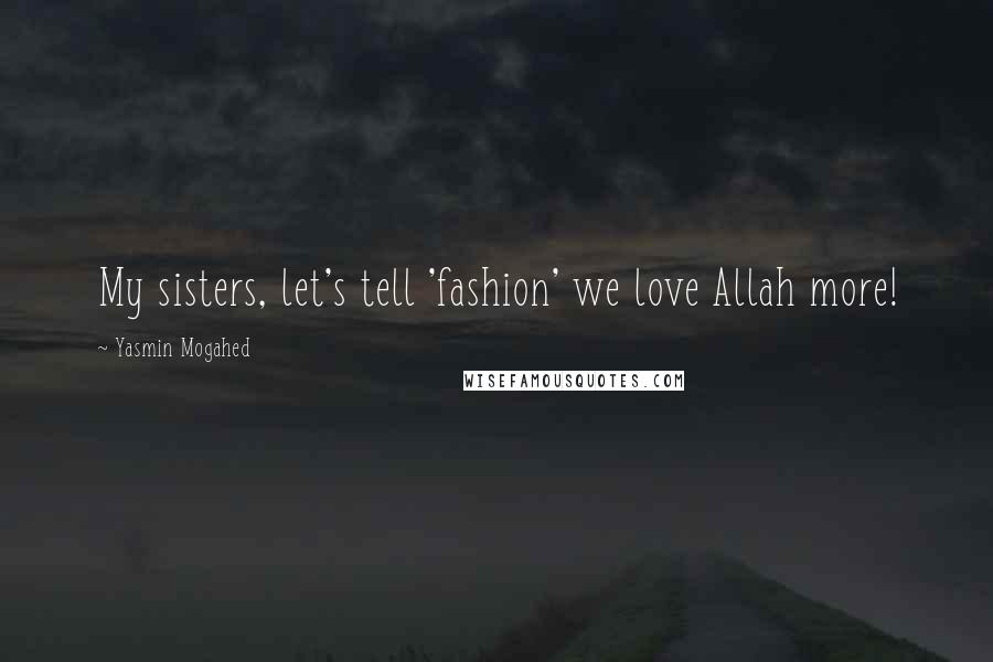 Yasmin Mogahed Quotes: My sisters, let's tell 'fashion' we love Allah more!