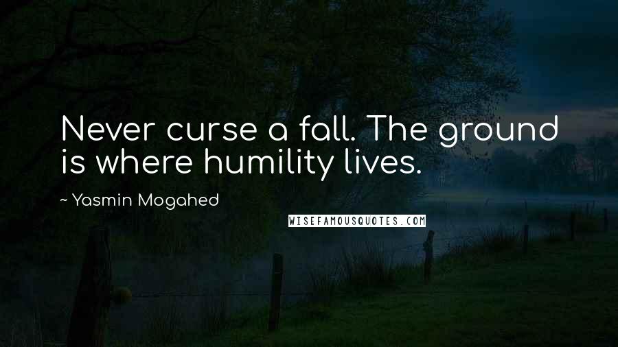 Yasmin Mogahed Quotes: Never curse a fall. The ground is where humility lives.