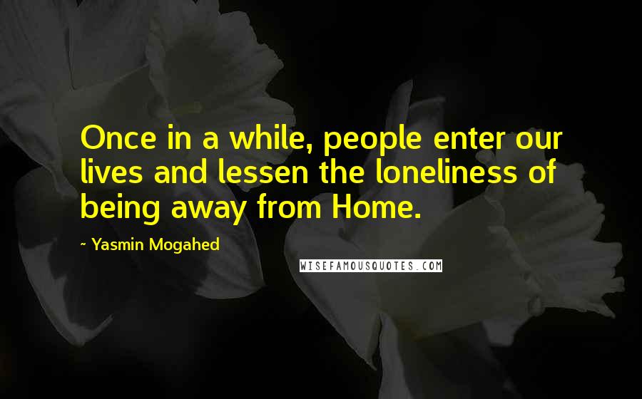 Yasmin Mogahed Quotes: Once in a while, people enter our lives and lessen the loneliness of being away from Home.