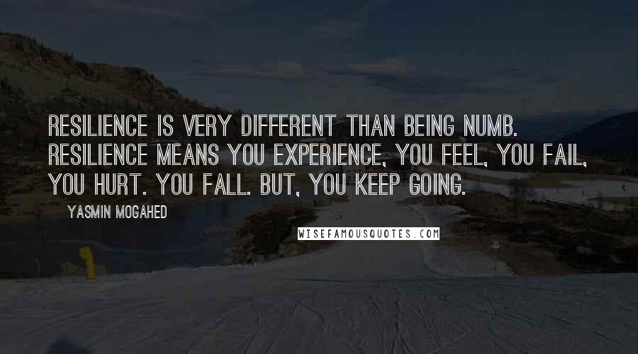 Yasmin Mogahed Quotes: Resilience is very different than being numb. Resilience means you experience, you feel, you fail, you hurt. You fall. But, you keep going.