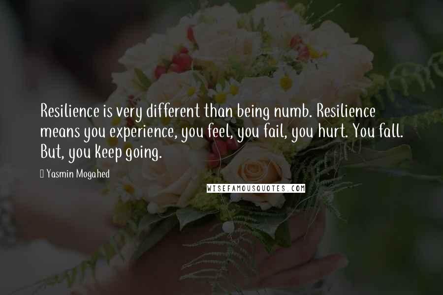 Yasmin Mogahed Quotes: Resilience is very different than being numb. Resilience means you experience, you feel, you fail, you hurt. You fall. But, you keep going.