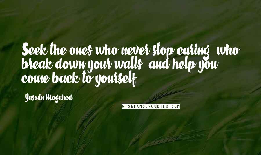 Yasmin Mogahed Quotes: Seek the ones who never stop caring, who break down your walls, and help you come back to yourself