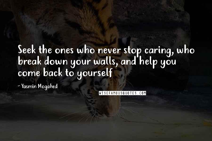 Yasmin Mogahed Quotes: Seek the ones who never stop caring, who break down your walls, and help you come back to yourself