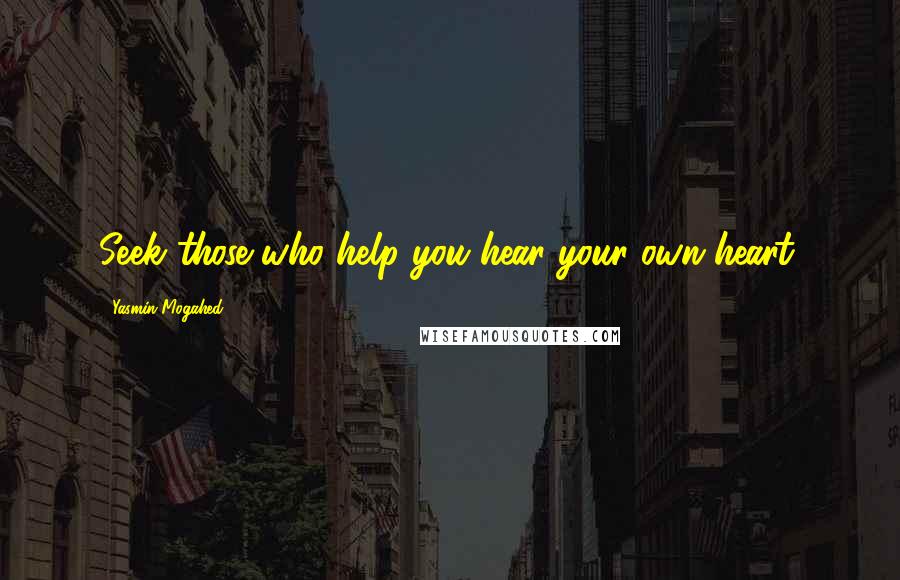 Yasmin Mogahed Quotes: Seek those who help you hear your own heart.