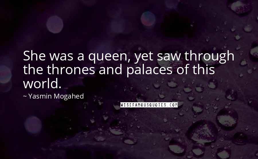 Yasmin Mogahed Quotes: She was a queen, yet saw through the thrones and palaces of this world.