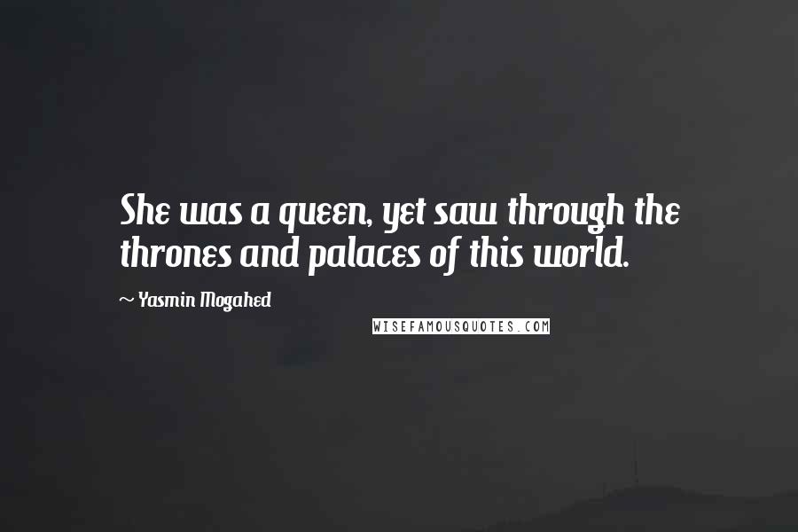 Yasmin Mogahed Quotes: She was a queen, yet saw through the thrones and palaces of this world.