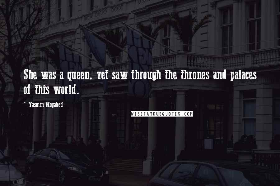 Yasmin Mogahed Quotes: She was a queen, yet saw through the thrones and palaces of this world.