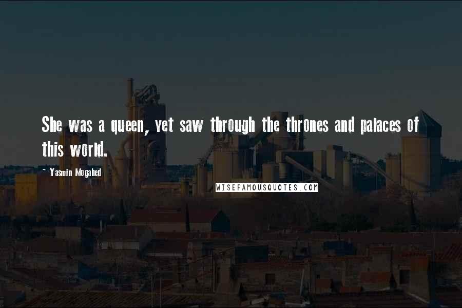 Yasmin Mogahed Quotes: She was a queen, yet saw through the thrones and palaces of this world.