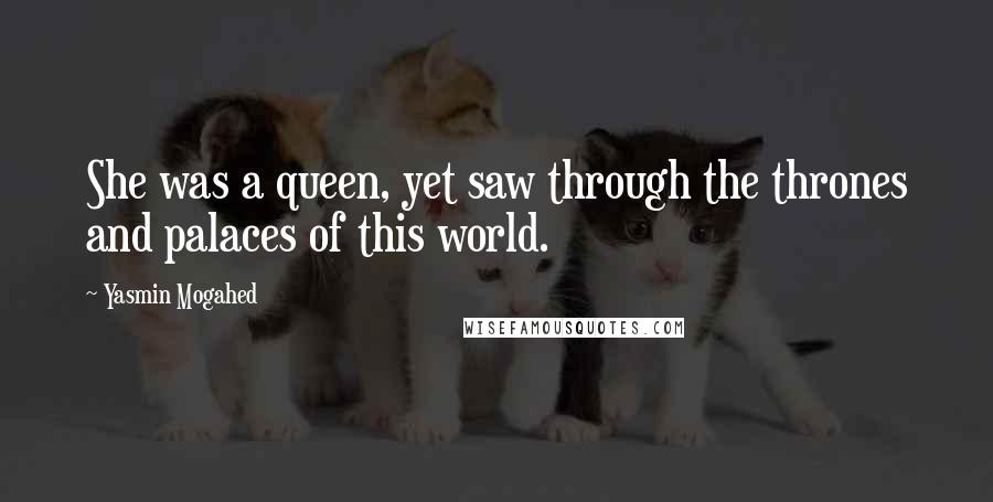Yasmin Mogahed Quotes: She was a queen, yet saw through the thrones and palaces of this world.