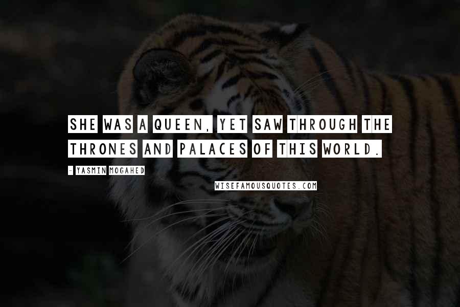 Yasmin Mogahed Quotes: She was a queen, yet saw through the thrones and palaces of this world.