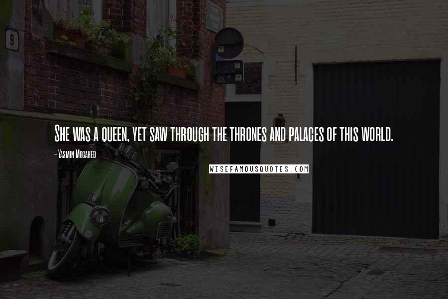 Yasmin Mogahed Quotes: She was a queen, yet saw through the thrones and palaces of this world.