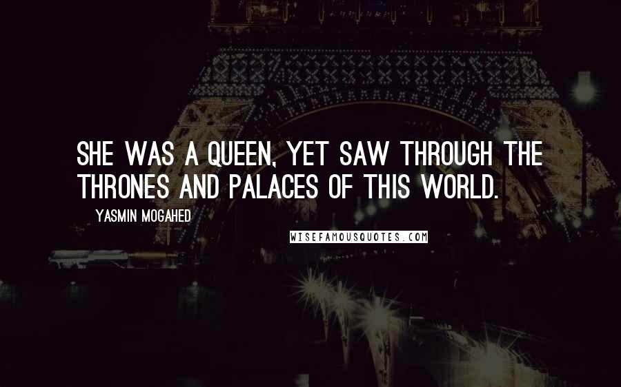 Yasmin Mogahed Quotes: She was a queen, yet saw through the thrones and palaces of this world.