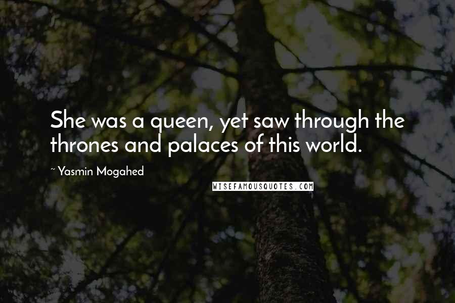Yasmin Mogahed Quotes: She was a queen, yet saw through the thrones and palaces of this world.