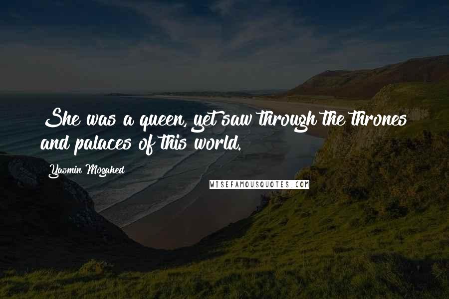 Yasmin Mogahed Quotes: She was a queen, yet saw through the thrones and palaces of this world.