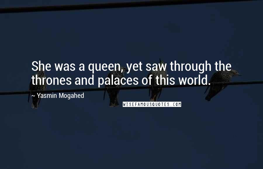 Yasmin Mogahed Quotes: She was a queen, yet saw through the thrones and palaces of this world.