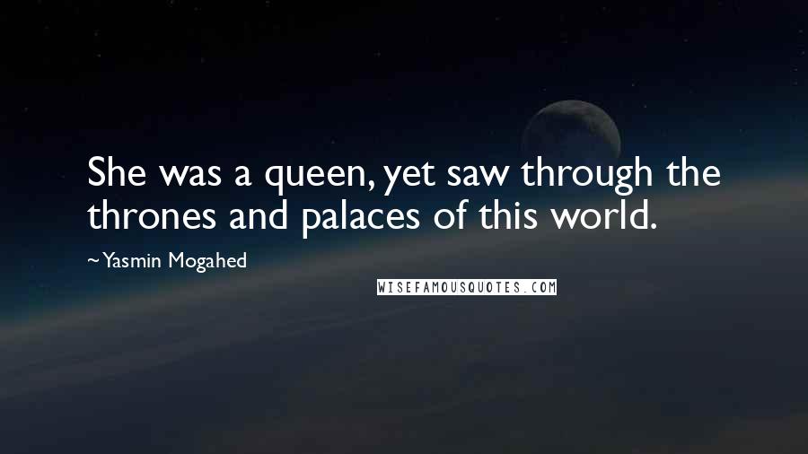 Yasmin Mogahed Quotes: She was a queen, yet saw through the thrones and palaces of this world.