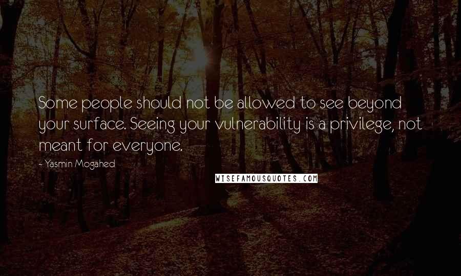 Yasmin Mogahed Quotes: Some people should not be allowed to see beyond your surface. Seeing your vulnerability is a privilege, not meant for everyone.