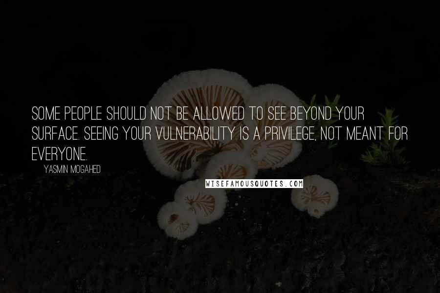 Yasmin Mogahed Quotes: Some people should not be allowed to see beyond your surface. Seeing your vulnerability is a privilege, not meant for everyone.