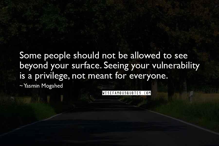 Yasmin Mogahed Quotes: Some people should not be allowed to see beyond your surface. Seeing your vulnerability is a privilege, not meant for everyone.