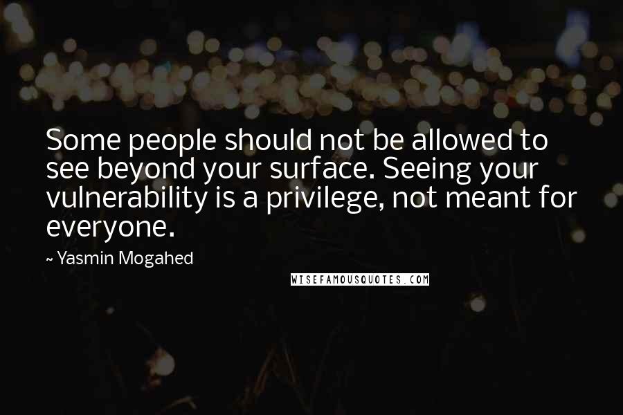 Yasmin Mogahed Quotes: Some people should not be allowed to see beyond your surface. Seeing your vulnerability is a privilege, not meant for everyone.