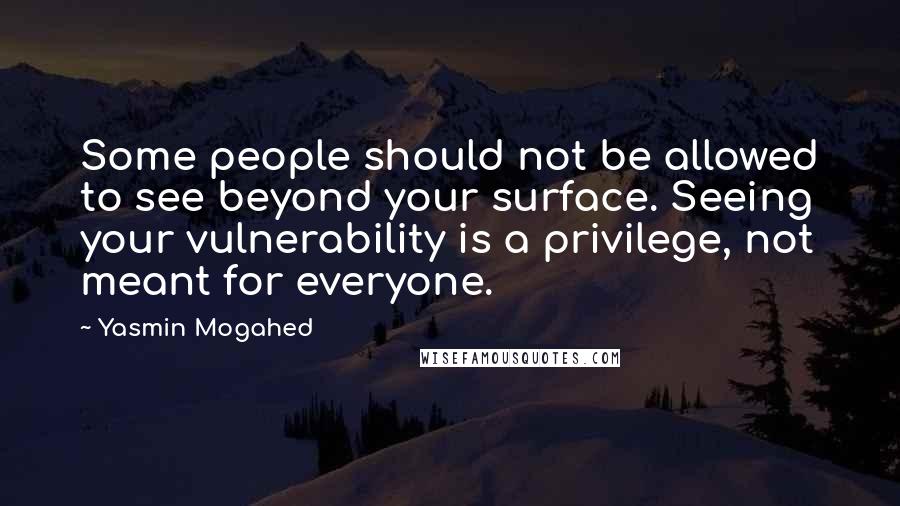 Yasmin Mogahed Quotes: Some people should not be allowed to see beyond your surface. Seeing your vulnerability is a privilege, not meant for everyone.