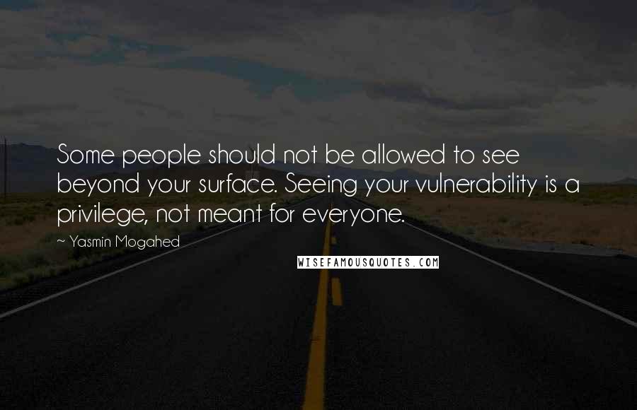 Yasmin Mogahed Quotes: Some people should not be allowed to see beyond your surface. Seeing your vulnerability is a privilege, not meant for everyone.