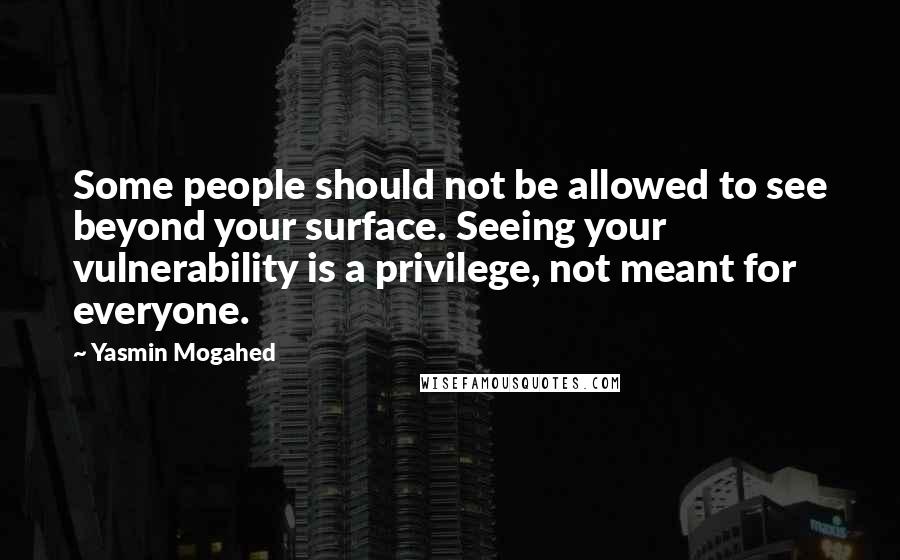 Yasmin Mogahed Quotes: Some people should not be allowed to see beyond your surface. Seeing your vulnerability is a privilege, not meant for everyone.