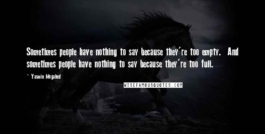 Yasmin Mogahed Quotes: Sometimes people have nothing to say because they're too empty.  And sometimes people have nothing to say because they're too full.