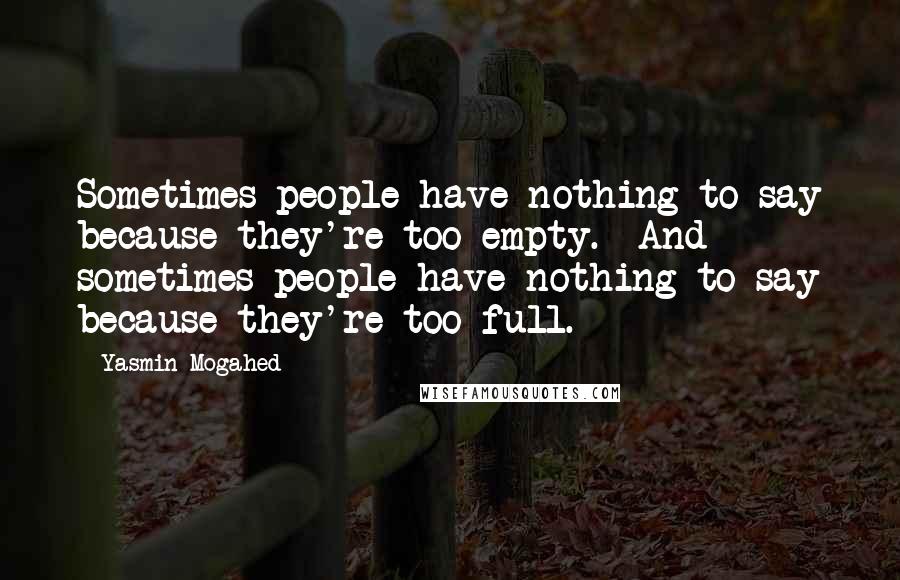 Yasmin Mogahed Quotes: Sometimes people have nothing to say because they're too empty.  And sometimes people have nothing to say because they're too full.