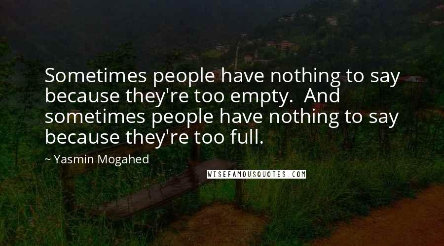 Yasmin Mogahed Quotes: Sometimes people have nothing to say because they're too empty.  And sometimes people have nothing to say because they're too full.