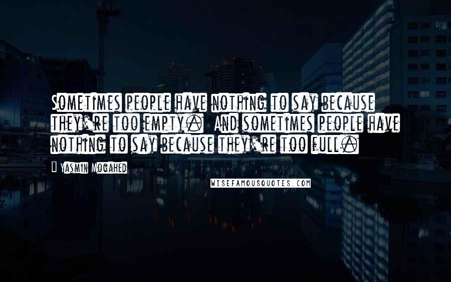 Yasmin Mogahed Quotes: Sometimes people have nothing to say because they're too empty. And sometimes people have nothing to say because they're too full.
