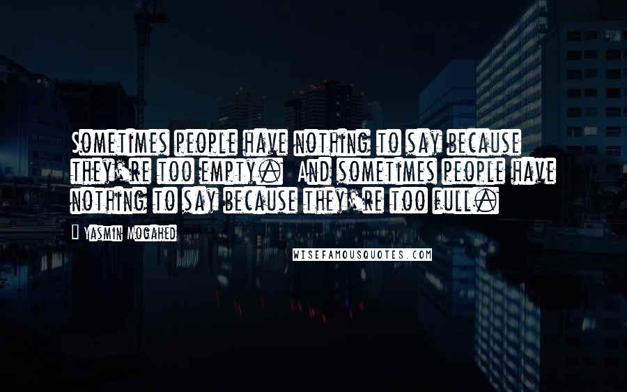 Yasmin Mogahed Quotes: Sometimes people have nothing to say because they're too empty.  And sometimes people have nothing to say because they're too full.