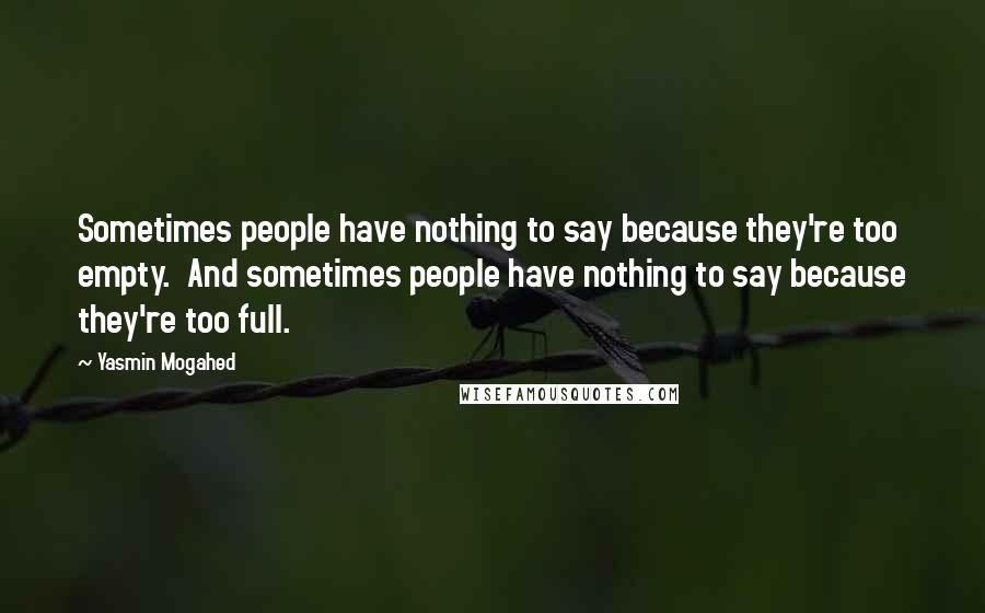 Yasmin Mogahed Quotes: Sometimes people have nothing to say because they're too empty.  And sometimes people have nothing to say because they're too full.