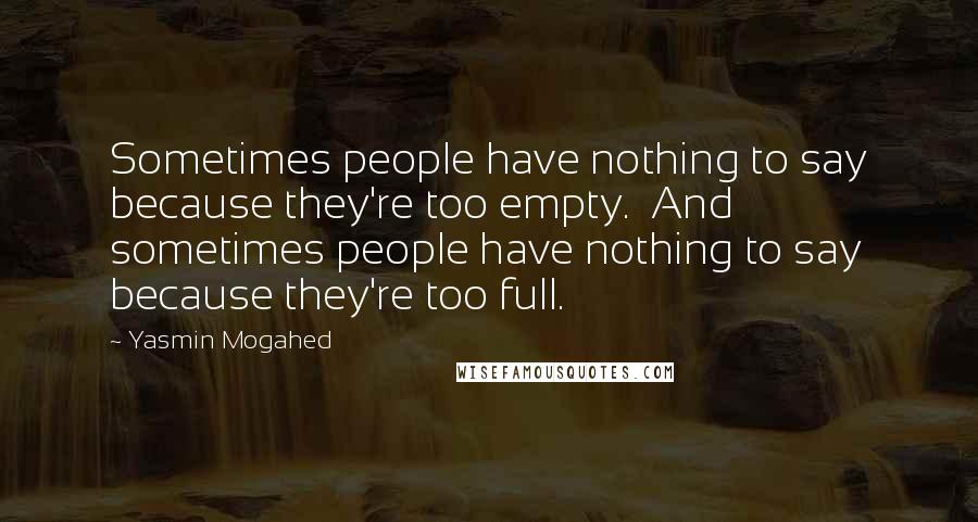 Yasmin Mogahed Quotes: Sometimes people have nothing to say because they're too empty.  And sometimes people have nothing to say because they're too full.