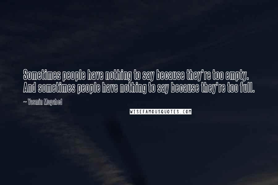 Yasmin Mogahed Quotes: Sometimes people have nothing to say because they're too empty.  And sometimes people have nothing to say because they're too full.