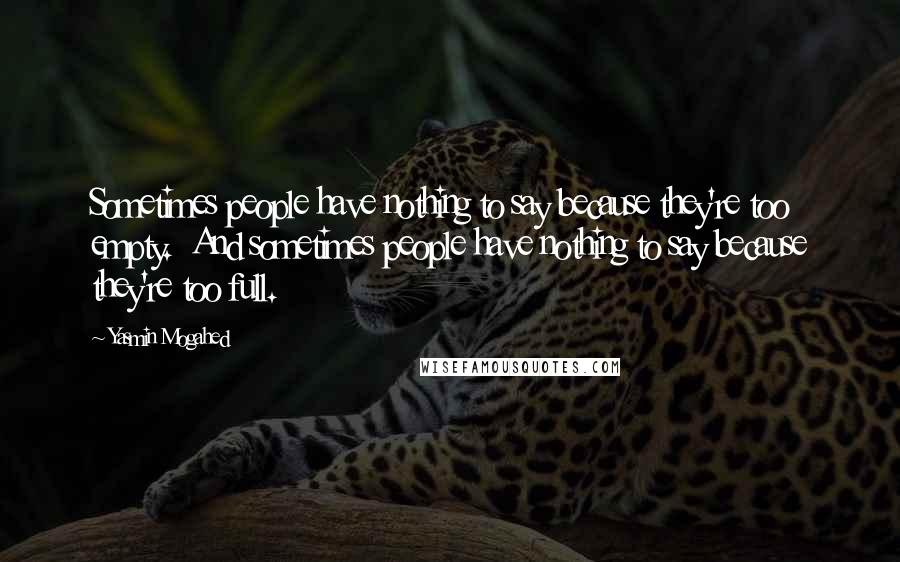 Yasmin Mogahed Quotes: Sometimes people have nothing to say because they're too empty.  And sometimes people have nothing to say because they're too full.