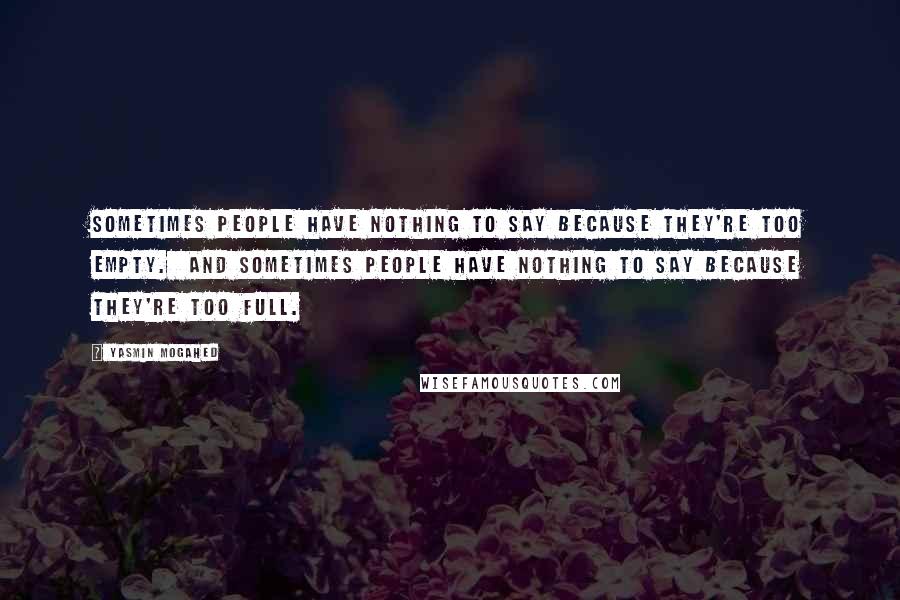 Yasmin Mogahed Quotes: Sometimes people have nothing to say because they're too empty.  And sometimes people have nothing to say because they're too full.