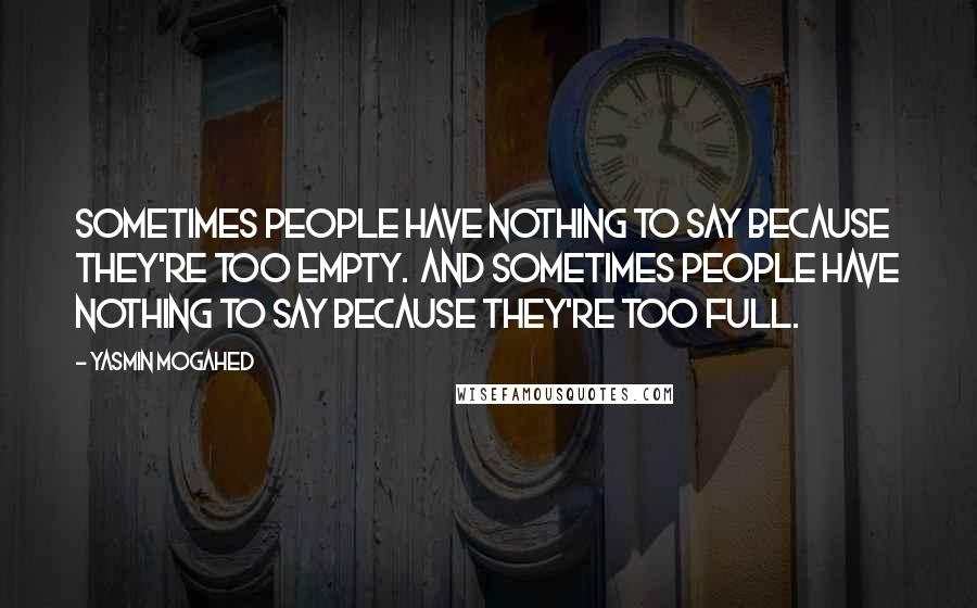 Yasmin Mogahed Quotes: Sometimes people have nothing to say because they're too empty.  And sometimes people have nothing to say because they're too full.