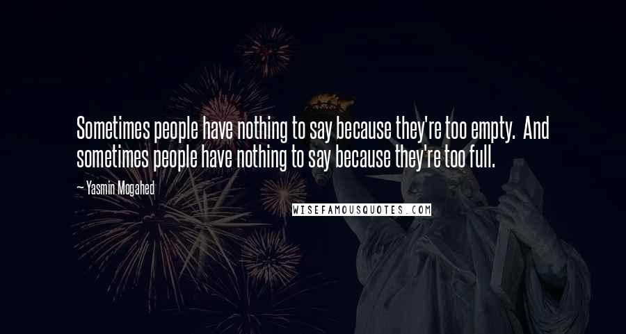 Yasmin Mogahed Quotes: Sometimes people have nothing to say because they're too empty. And sometimes people have nothing to say because they're too full.