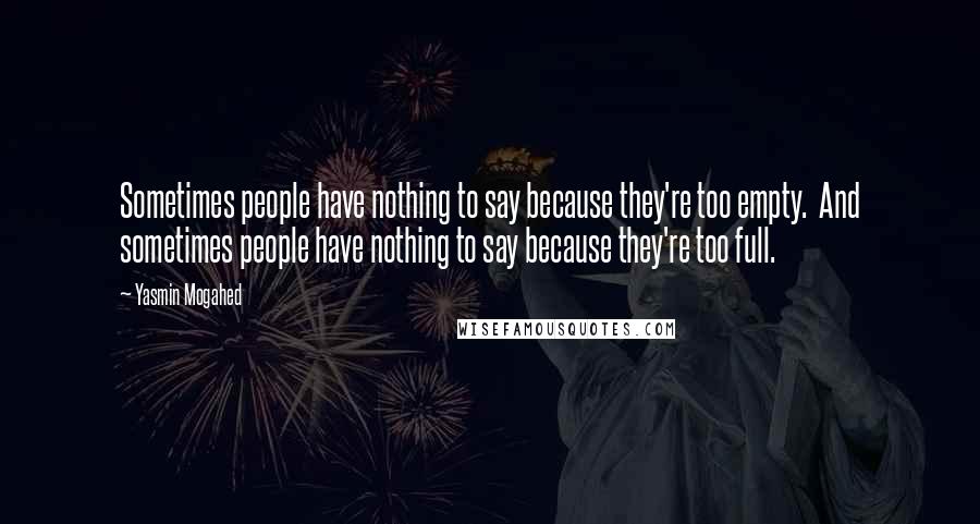 Yasmin Mogahed Quotes: Sometimes people have nothing to say because they're too empty.  And sometimes people have nothing to say because they're too full.