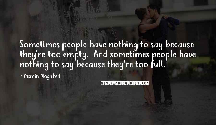 Yasmin Mogahed Quotes: Sometimes people have nothing to say because they're too empty.  And sometimes people have nothing to say because they're too full.