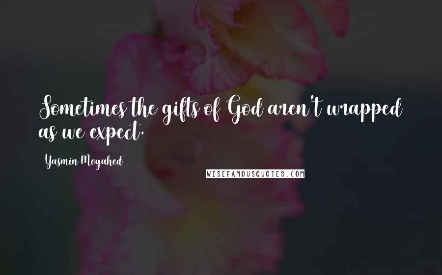Yasmin Mogahed Quotes: Sometimes the gifts of God aren't wrapped as we expect.